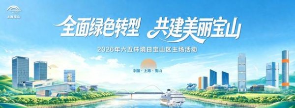 龙虎棋牌app官网版 绿色转型效果颇丰! 宝山举行2026年六五环境日主场作为