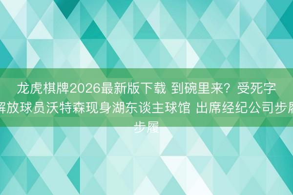 龙虎棋牌2026最新版下载 到碗里来?受死字解放球员沃特森现身湖东谈主球馆 出席经纪公司步履
