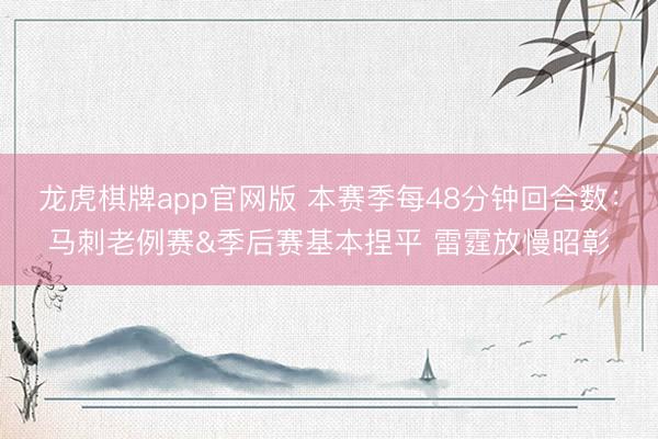 龙虎棋牌app官网版 本赛季每48分钟回合数：马刺老例赛&季后赛基本捏平 雷霆放慢昭彰