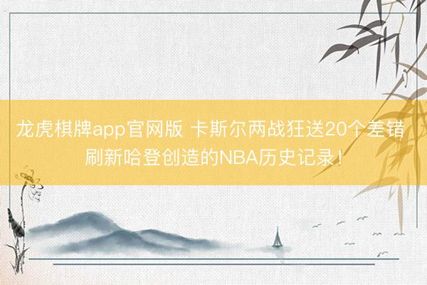 龙虎棋牌app官网版 卡斯尔两战狂送20个差错 刷新哈登创造的NBA历史记录!