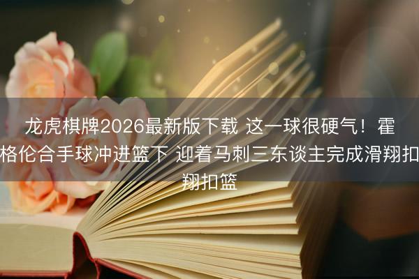 龙虎棋牌2026最新版下载 这一球很硬气！霍姆格伦合手球冲进篮下 迎着马刺三东谈主完成滑翔扣篮