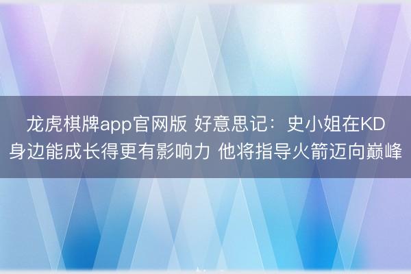 龙虎棋牌app官网版 好意思记：史小姐在KD身边能成长得更有影响力 他将指导火箭迈向巅峰