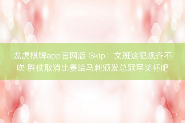 龙虎棋牌app官网版 Skip：文班这犯规齐不吹 胜仗取消比赛给马刺颁发总冠军奖杯吧
