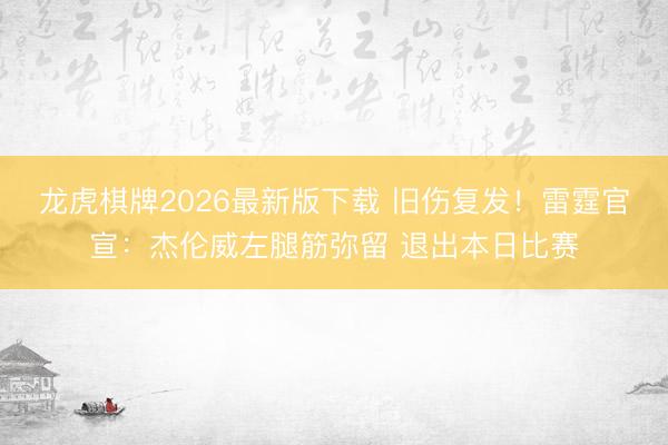 龙虎棋牌2026最新版下载 旧伤复发！雷霆官宣：杰伦威左腿筋弥留 退出本日比赛
