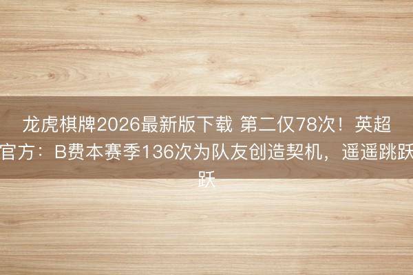 龙虎棋牌2026最新版下载 第二仅78次！英超官方：B费本赛季136次为队友创造契机，遥遥跳跃