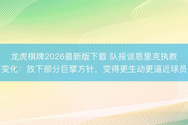 龙虎棋牌2026最新版下载 队报谈恩里克执教变化:放下部分巨擘方针,变得更生动更逼近球员