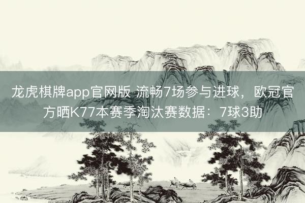 龙虎棋牌app官网版 流畅7场参与进球,欧冠官方晒K77本赛季淘汰赛数据:7球3助