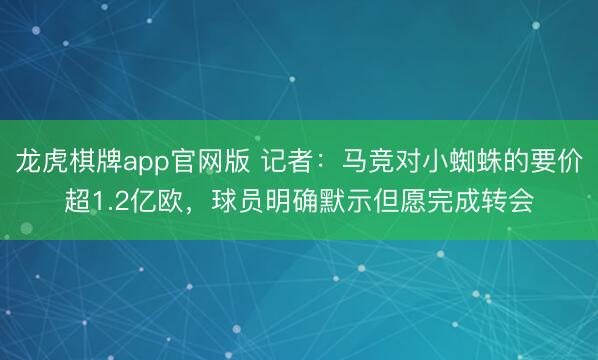 龙虎棋牌app官网版 记者：马竞对小蜘蛛的要价超1.2亿欧，球员明确默示但愿完成转会