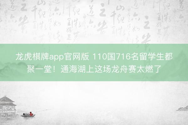 龙虎棋牌app官网版 110国716名留学生都聚一堂！通海湖上这场龙舟赛太燃了