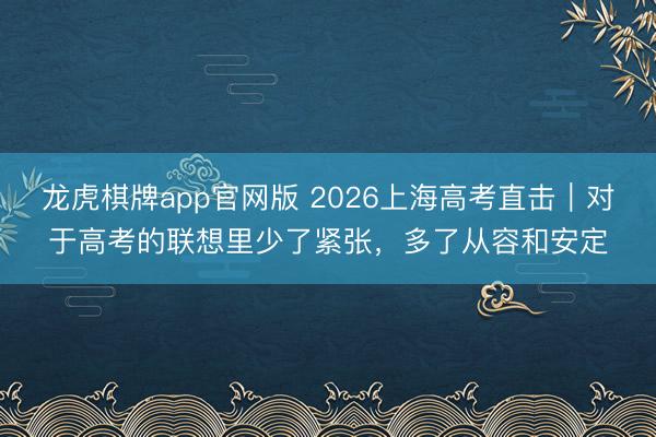 龙虎棋牌app官网版 2026上海高考直击｜对于高考的联想里少了紧张，多了从容和安定