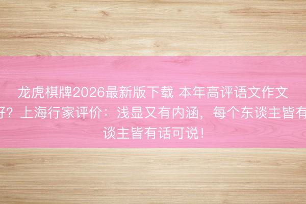 龙虎棋牌2026最新版下载 本年高评语文作文题很友好？上海行家评价：浅显又有内涵，每个东谈主皆有话可说！
