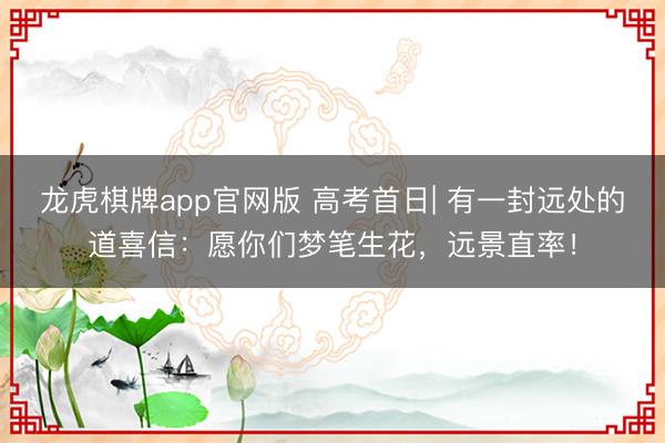 龙虎棋牌app官网版 高考首日| 有一封远处的道喜信：愿你们梦笔生花，远景直率！