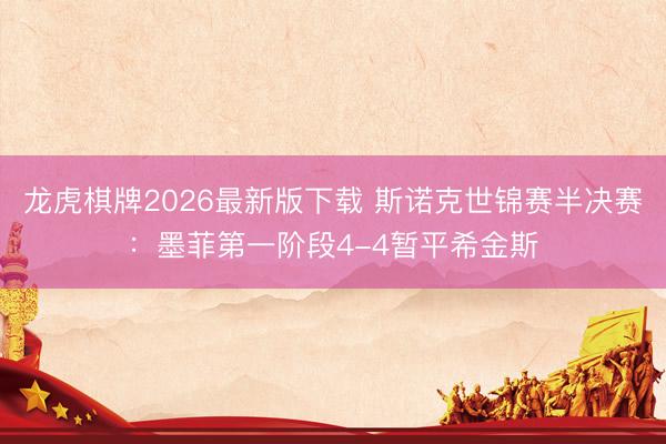 龙虎棋牌2026最新版下载 斯诺克世锦赛半决赛：墨菲第一阶段4-4暂平希金斯