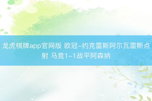 龙虎棋牌app官网版 欧冠-约克雷斯阿尔瓦雷斯点射 马竞1-1战平阿森纳