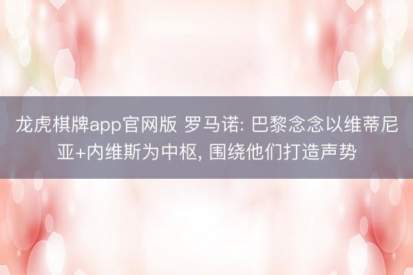 龙虎棋牌app官网版 罗马诺: 巴黎念念以维蒂尼亚+内维斯为中枢, 围绕他们打造声势