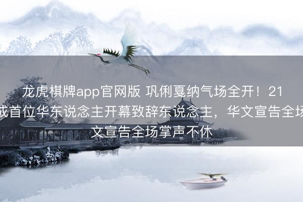 龙虎棋牌app官网版 巩俐戛纳气场全开！21次亮相终成首位华东说念主开幕致辞东说念主，华文宣告全场掌声不休