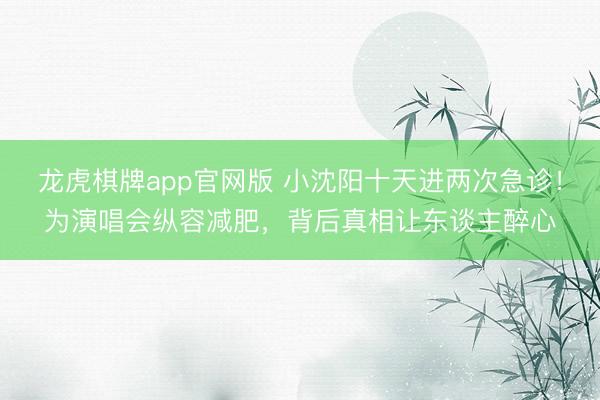 龙虎棋牌app官网版 小沈阳十天进两次急诊！为演唱会纵容减肥，背后真相让东谈主醉心