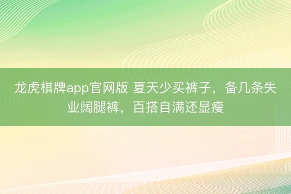 龙虎棋牌app官网版 夏天少买裤子,备几条失业阔腿裤,百搭自满还显瘦