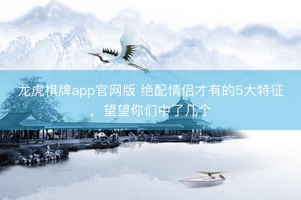 龙虎棋牌app官网版 绝配情侣才有的5大特征,望望你们中了几个