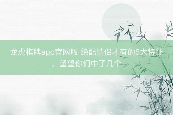 龙虎棋牌app官网版 绝配情侣才有的5大特征,望望你们中了几个