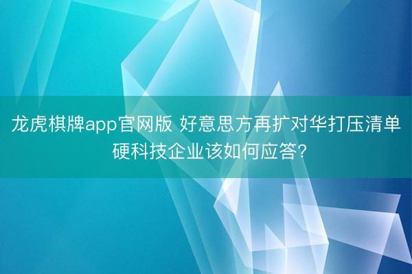龙虎棋牌app官网版 好意思方再扩对华打压清单 硬科技企业该如何应答?