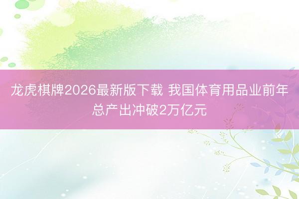 龙虎棋牌2026最新版下载 我国体育用品业前年总产出冲破2万亿元