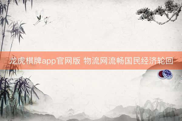 龙虎棋牌app官网版 物流网流畅国民经济轮回