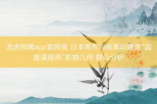 龙虎棋牌app官网版 日本高市内阁激动建造“国度谍报局”影响几何 群众分析