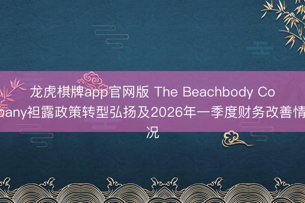 龙虎棋牌app官网版 The Beachbody Company袒露政策转型弘扬及2026年一季度财务改善情况