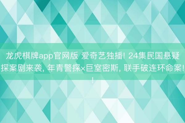 龙虎棋牌app官网版 爱奇艺独播! 24集民国悬疑探案剧来袭， 年青警探×巨室密斯， 联手破连环命案!