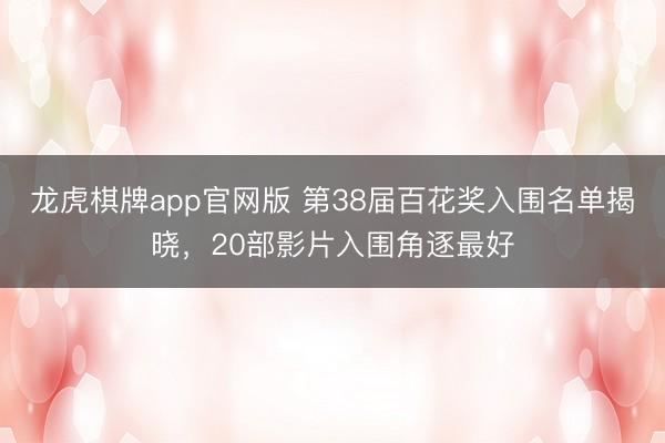龙虎棋牌app官网版 第38届百花奖入围名单揭晓，20部影片入围角逐最好