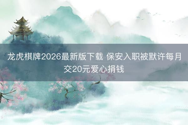 龙虎棋牌2026最新版下载 保安入职被默许每月交20元爱心捐钱